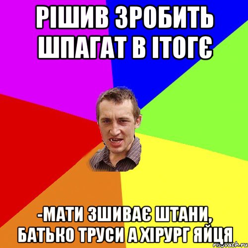 Рішив зробить шпагат в ітогє -Мати зшиває штани, батько труси а хірург яйця, Мем Чоткий паца