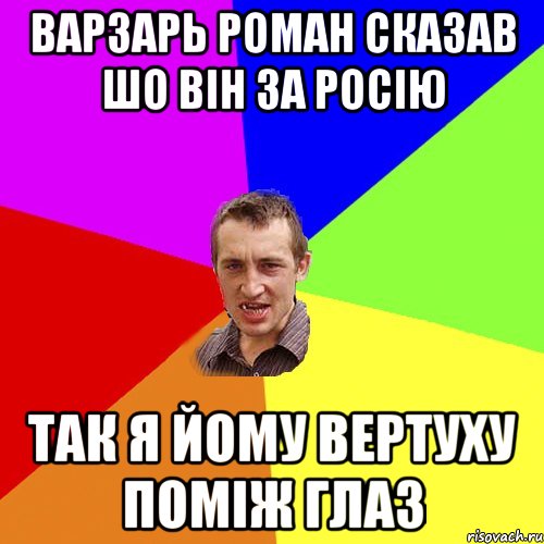 варзарь роман сказав шо він за росію так я йому вертуху поміж глаз, Мем Чоткий паца