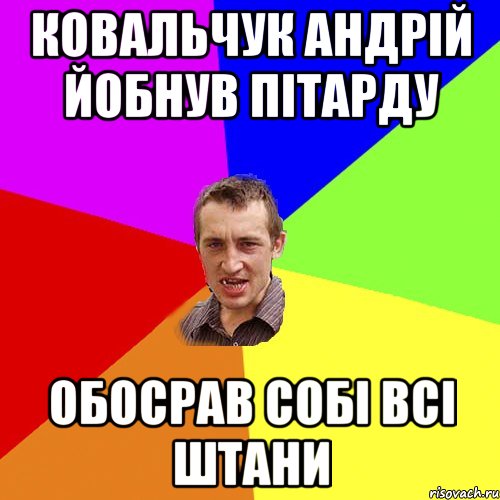 ковальчук андрій йобнув пітарду обосрав собі всі штани, Мем Чоткий паца