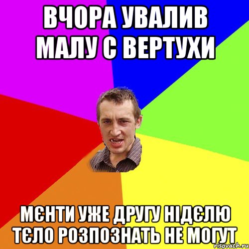 ВЧОРА УВАЛИВ МАЛУ С ВЕРТУХИ МЄНТИ УЖЕ ДРУГУ НІДЄЛЮ ТЄЛО РОЗПОЗНАТЬ НЕ МОГУТ, Мем Чоткий паца