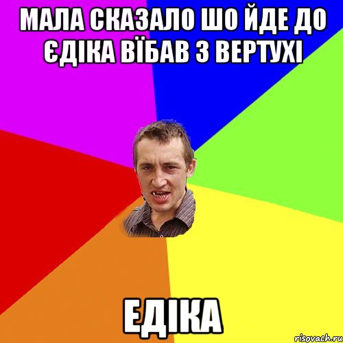 Мала сказало шо йде до Єдіка вїбав з вертухі Едіка, Мем Чоткий паца