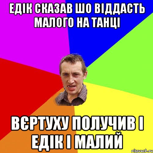 Едік сказав шо віддасть малого на танці Вєртуху получив і Едік і малий, Мем Чоткий паца