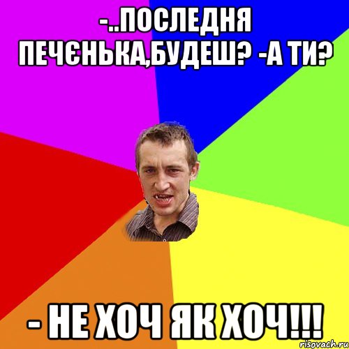 -..последня печєнька,будеш? -а ти? - не хоч як хоч!!!, Мем Чоткий паца