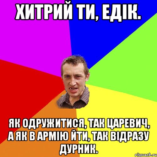 Хитрий ти, Едік. Як одружитися, так царевич, а як в армію йти, так відразу дурник., Мем Чоткий паца