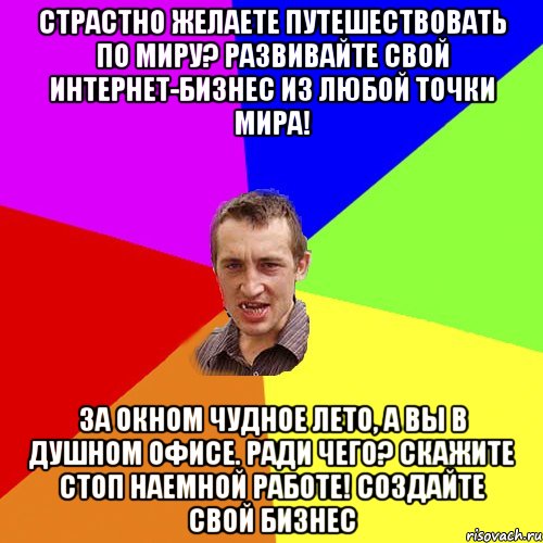 Страстно желаете путешествовать по миру? Развивайте Свой Интернет-бизнес из любой точки мира! За окном чудное лето, а Вы в душном офисе. Ради чего? Скажите Стоп наемной работе! Создайте Свой Бизнес, Мем Чоткий паца