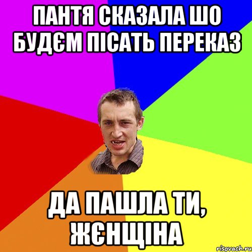 Пантя сказала шо будєм пісать переказ да пашла ти, жєнщіна, Мем Чоткий паца