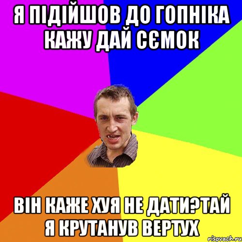 Я підійшов до гопніка кажу дай сємок він каже хуя не дати?тай я крутанув вертух, Мем Чоткий паца