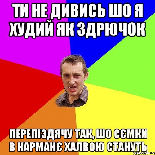 Ти не дивись шо я худий як здрючок Перепіздячу так, шо сємки в карманє халвою стануть, Мем Чоткий паца