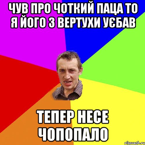 ЧУВ ПРО ЧОТКИЙ ПАЦА ТО Я ЙОГО З ВЕРТУХИ УЄБАВ ТЕПЕР НЕСЕ ЧОПОПАЛО, Мем Чоткий паца