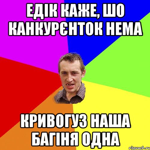 Едік каже, шо канкурєнток нема Кривогуз наша Багіня одна, Мем Чоткий паца