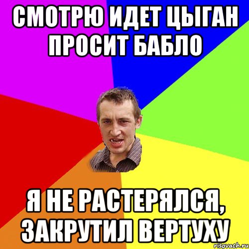 Смотрю идет цыган просит бабло Я не растерялся, закрутил вертуху, Мем Чоткий паца