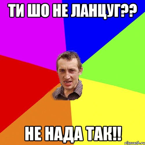 ти шо не ланцуг?? не нада так!!, Мем Чоткий паца