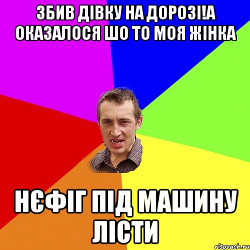 ЗБИВ ДІВКУ НА ДОРОЗІ!А ОКАЗАЛОСЯ ШО ТО МОЯ ЖІНКА НЄФІГ ПІД МАШИНУ ЛІСТИ, Мем Чоткий паца