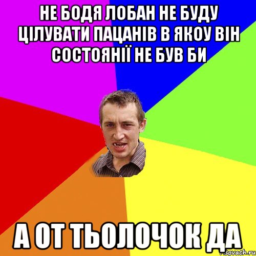 не бодя лобан не буду цілувати пацанів в якоу він состоянії не був би а от тьолочок да, Мем Чоткий паца