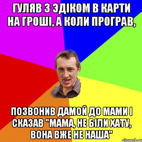 Гуляв з эдіком в карти на гроші, а коли програв, позвонив дамой до мами і сказав "Мама, не біли хату, вона вже не наша", Мем Чоткий паца