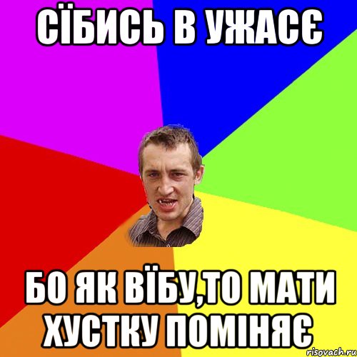 Сїбись в ужасє Бо як вїбу,то мати хустку поміняє, Мем Чоткий паца