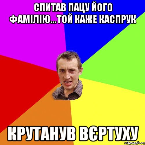 спитав пацу його фамілію...той каже каспрук крутанув вєртуху, Мем Чоткий паца