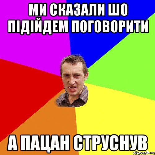 ми сказали шо підійдем поговорити а пацан струснув, Мем Чоткий паца