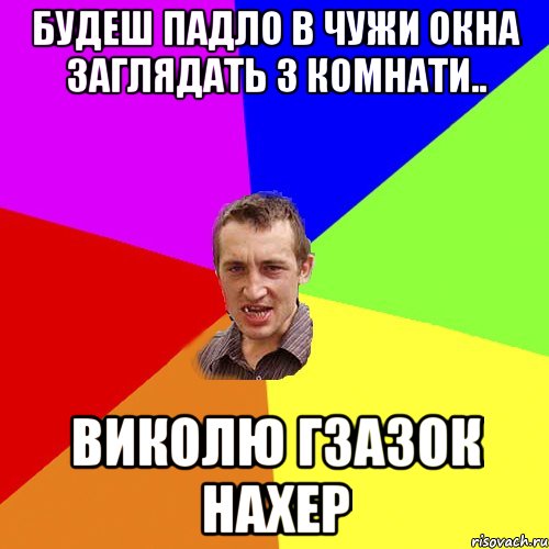 будеш падло в чужи окна заглядать з комнати.. Виколю гзазок нахер, Мем Чоткий паца