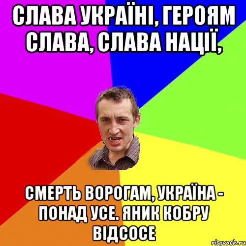 Слава Україні, Героям Слава, Слава Нації, Смерть ворогам, Україна - понад усе. Яник кобру відсосе, Мем Чоткий паца