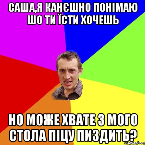 саша,я канєшно понімаю шо ти їсти хочешь но може хвате з мого стола піцу пиздить?, Мем Чоткий паца