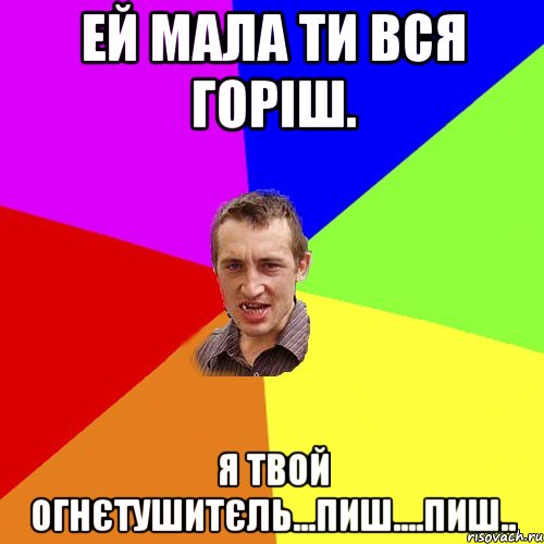 ей мала ти вся горіш. я твой огнєтушитєль...пиш....пиш.., Мем Чоткий паца