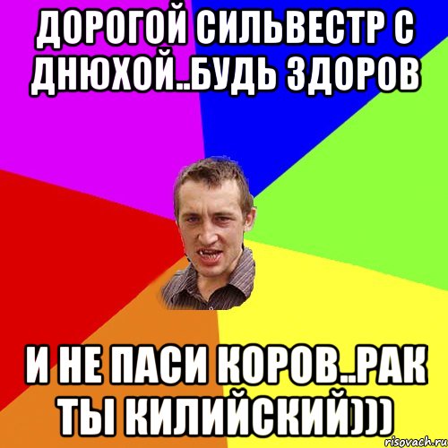 ДОРОГОЙ СИЛЬВЕСТР С ДНЮХОЙ..БУДЬ ЗДОРОВ И НЕ ПАСИ КОРОВ..РАК ТЫ КИЛИЙСКИЙ))), Мем Чоткий паца