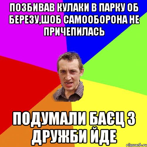 позбивав кулаки в парку об березу,шоб самооборона не причепилась подумали баєц з Дружби йде, Мем Чоткий паца