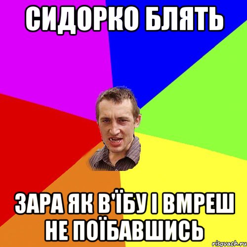 Сидорко блять зара як в'їбу і вмреш не поїбавшись, Мем Чоткий паца