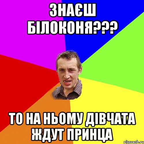 Знаєш білоконя??? то на ньому дівчата ждут принца, Мем Чоткий паца