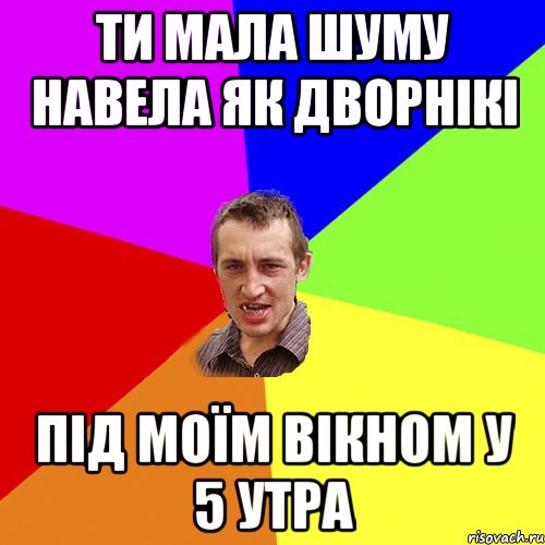 ти мала шуму навела як дворнікі під моїм вікном у 5 утра, Мем Чоткий паца