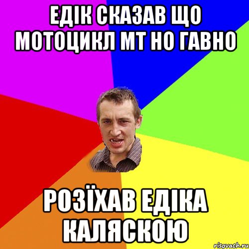 Едік сказав що мотоцикл мт но гавно розїхав Едіка каляскою, Мем Чоткий паца