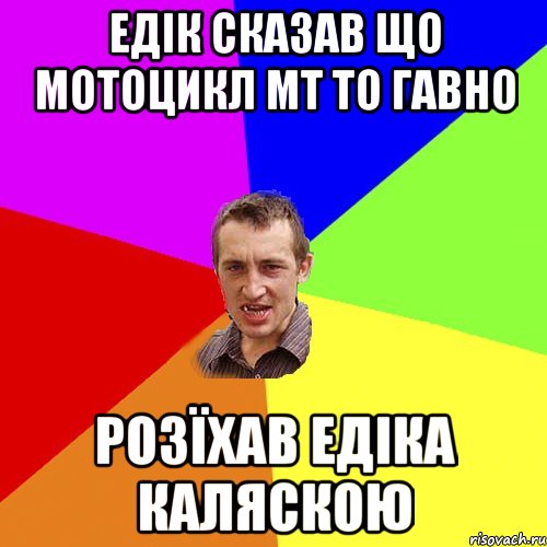 Едік сказав що мотоцикл мт то гавно розїхав Едіка каляскою, Мем Чоткий паца