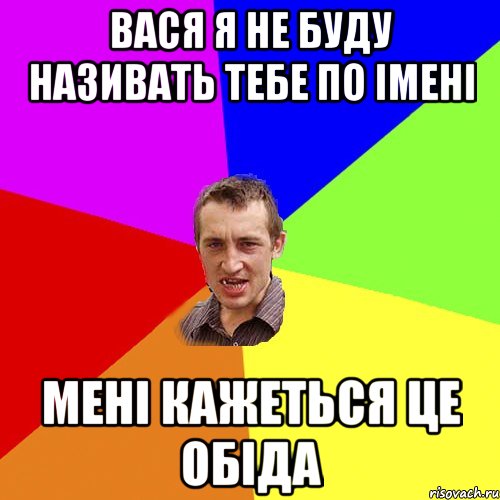 ВАСЯ Я НЕ БУДУ НАЗИВАТЬ ТЕБЕ ПО ІМЕНІ МЕНІ КАЖЕТЬСЯ ЦЕ ОБІДА, Мем Чоткий паца