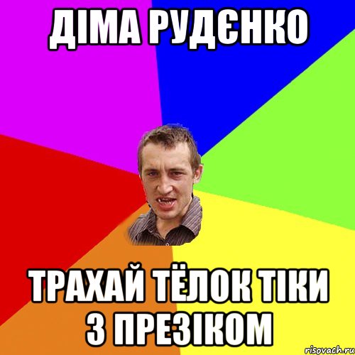 Діма Рудєнко трахай тёлок тіки з презіком, Мем Чоткий паца