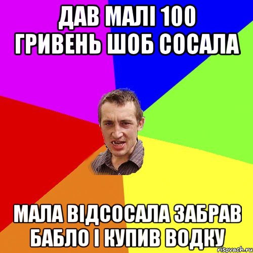 Дав малі 100 гривень шоб сосала мала відсосала забрав бабло і купив водку, Мем Чоткий паца