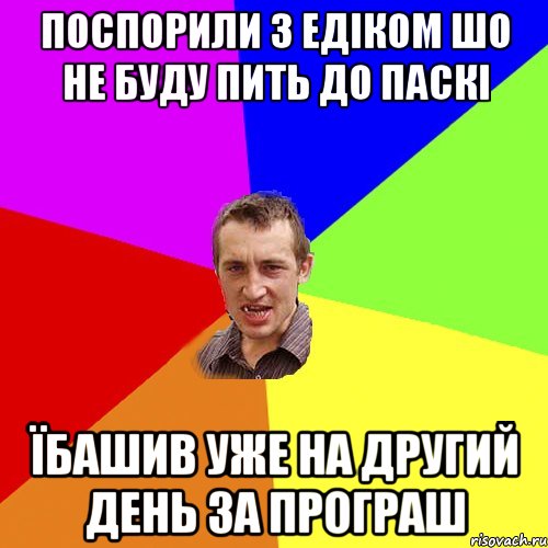 Поспорили з Едіком шо не буду пить до Паскі їбашив уже на другий день за програш, Мем Чоткий паца