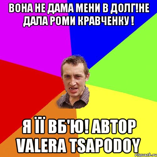 Вона не дама мени в долг!Не дала Роми Кравченку ! Я її Вб'ю! Автор Valera Tsapodoy, Мем Чоткий паца