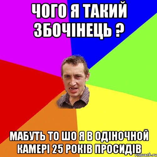 чого я такий збочiнець ? мабуть то шо я в одiночной камерi 25 рокiв просидiв, Мем Чоткий паца