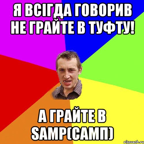 Я всігда говорив НЕ ГРАЙТЕ в туфту! А грайте в SAMP(САМП), Мем Чоткий паца