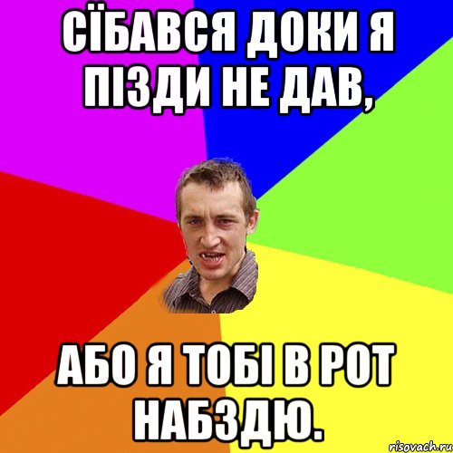 Сїбався доки я пізди не дав, Або я тобі в рот набздю., Мем Чоткий паца