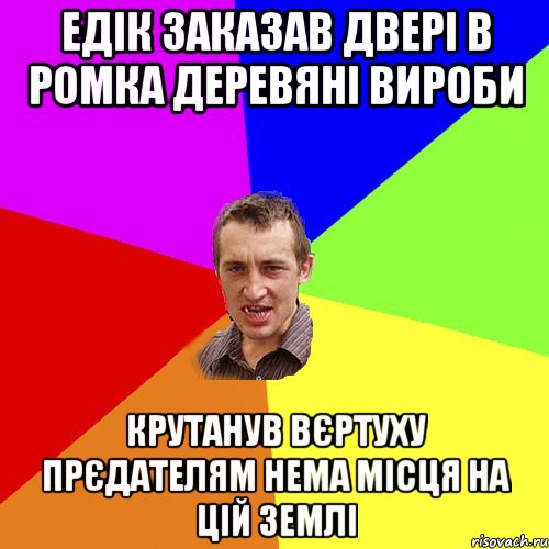 Едік заказав двері в Ромка деревяні вироби Крутанув вєртуху прєдателям нема місця на цій землі, Мем Чоткий паца