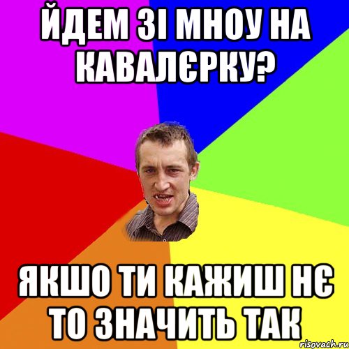 йдем зі мноу на кавалєрку? якшо ти кажиш нє то значить так, Мем Чоткий паца