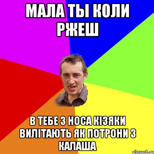 мала ты коли ржеш в тебе з носа кізяки вилітають як потрони з калаша, Мем Чоткий паца