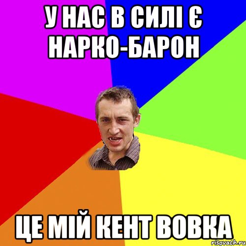 у нас в силі є нарко-барон це мій кент Вовка, Мем Чоткий паца