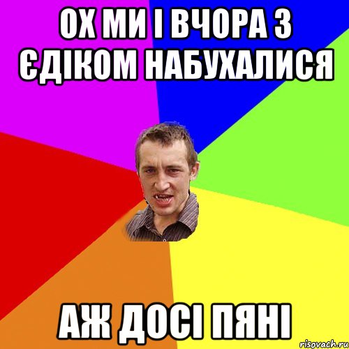 Ох ми і вчора з Єдіком набухалися аж досі пяні, Мем Чоткий паца