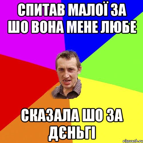 Спитав малої за шо вона мене любе Сказала шо за дєньгі, Мем Чоткий паца