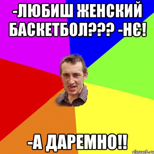 -любиш женский баскетбол??? -нє! -а даремно!!, Мем Чоткий паца