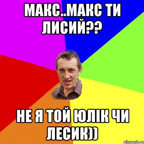 Макс..Макс ти лисий?? Не я той Юлік чи Лесик)), Мем Чоткий паца