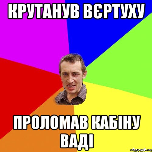 крутанув вєртуху проломав кабіну ваді, Мем Чоткий паца